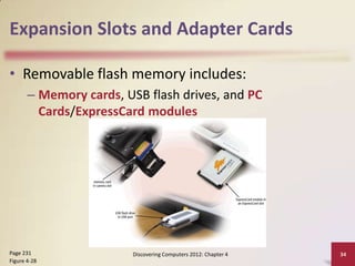 Expansion Slots and Adapter Cards

• Removable flash memory includes:
       – Memory cards, USB flash drives, and PC
         Cards/ExpressCard modules




Page 231                Discovering Computers 2012: Chapter 4   34
Figure 4-28
 