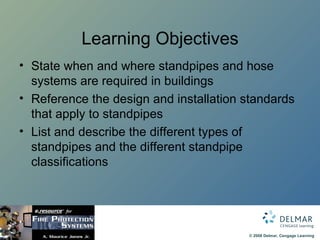 Learning Objectives State when and where standpipes and hose systems are required in buildings Reference the design and installation standards that apply to standpipes List and describe the different types of standpipes and the different standpipe classifications 