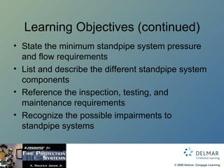 Learning Objectives (continued) State the minimum standpipe system pressure and flow requirements List and describe the different standpipe system components Reference the inspection, testing, and maintenance requirements Recognize the possible impairments to standpipe systems 
