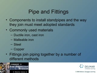 Pipe and Fittings Components to install standpipes and the way they join must meet adopted standards Commonly used materials Ductile iron, cast iron Malleable iron Steel  Copper Fittings join piping together by a number of different methods 