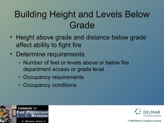 Building Height and Levels Below Grade Height above grade and distance below grade affect ability to fight fire Determine requirements Number of feet or levels above or below fire department access or grade level Occupancy requirements Occupancy conditions 