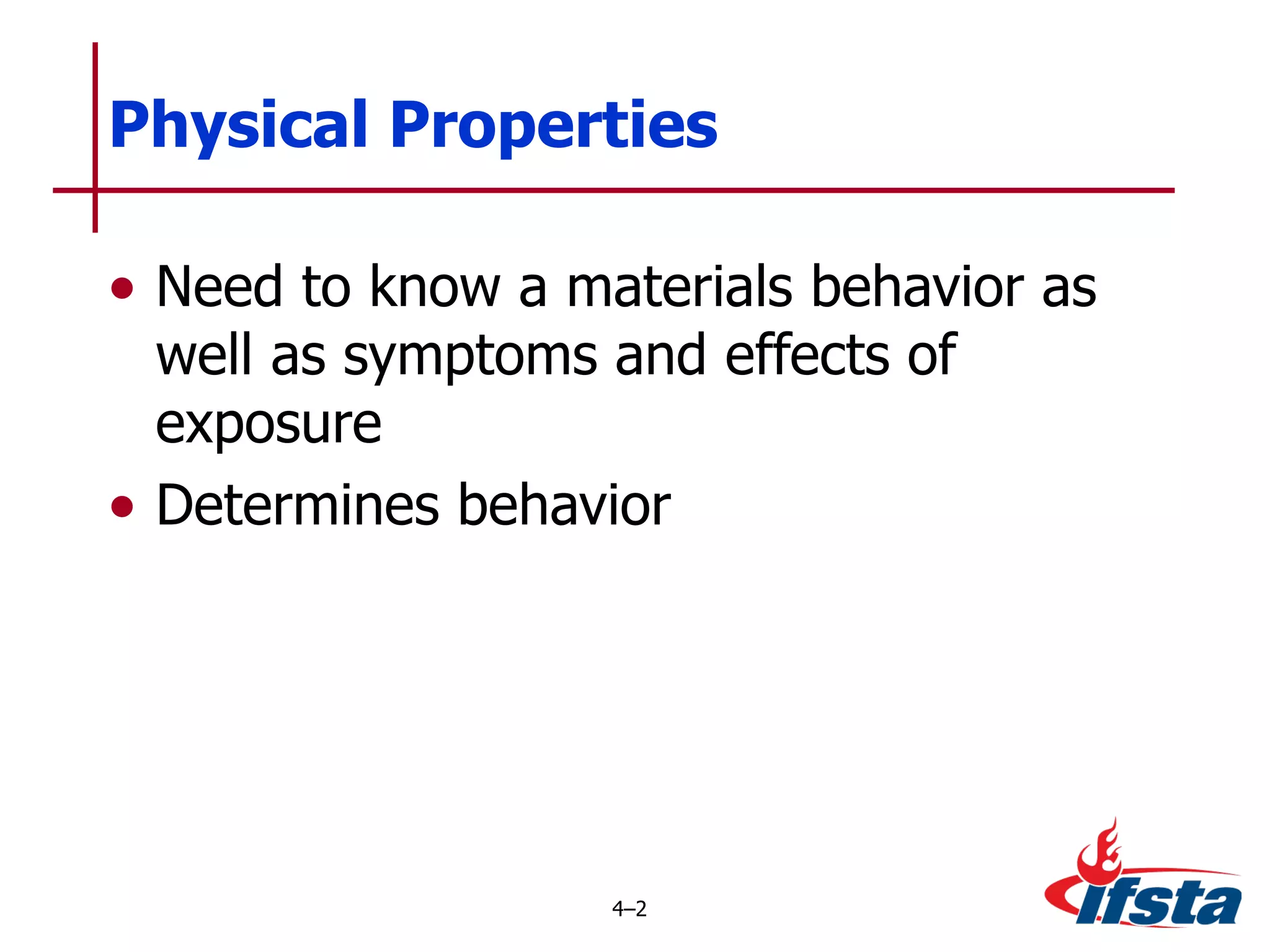 Need to know a materials behavior as well as symptoms and effects of exposure Determines behavior Physical Properties 4 – 