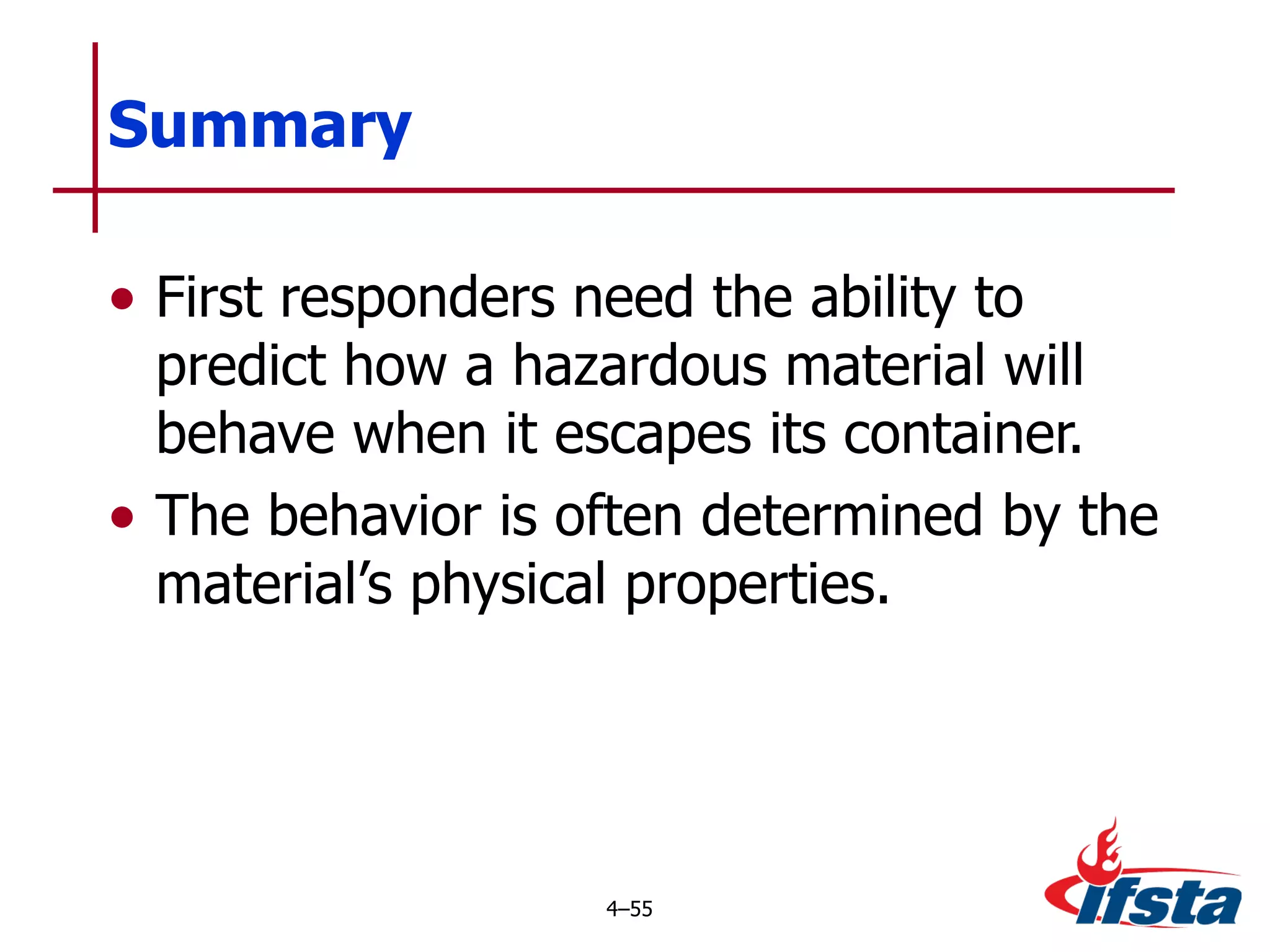 Summary First responders need the ability to predict how a hazardous material will behave when it escapes its container. The behavior is often determined by the material’s physical properties. 4 – 