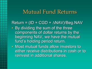 Mutual Fund Returns
Return = (ID + CGD + ΔNAV)/Beg.NAV
• By dividing the sum of the three
  components of dollar returns b...
