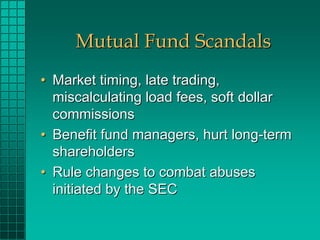 Mutual Fund Scandals
• Market timing, late trading,
  miscalculating load fees, soft dollar
  commissions
• Benefit fund m...