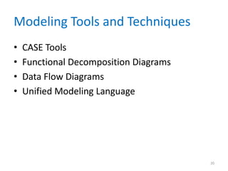 Modeling Tools and Techniques
•   CASE Tools
•   Functional Decomposition Diagrams
•   Data Flow Diagrams
•   Unified Modeling Language




                                        20
 