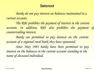 Interest
         Banks do not pay interest on balances maintained in a
 current account.
         The RBI prohibits the p...