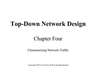 Top-Down Network Design

            Chapter Four

     Characterizing Network Traffic



     Copyright 2010 Cisco Press & Priscilla Oppenheimer
 