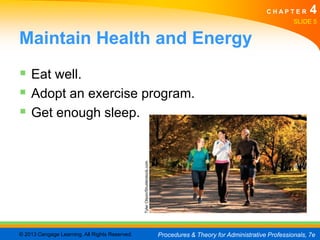 CHAPTER         4
                                                                                                                               SLIDE 5


Maintain Health and Energy
 Eat well.
 Adopt an exercise program.
 Get enough sleep.
                                                Tyler Olson/Shutterstock.com




© 2013 Cengage Learning. All Rights Reserved.                                  Procedures & Theory for Administrative Professionals, 7e
 