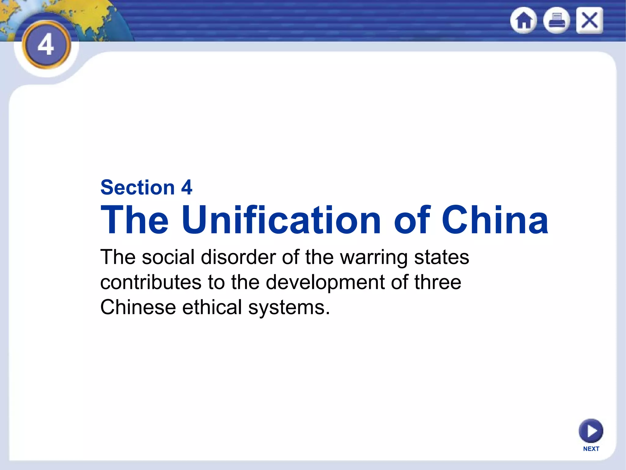 NEXT
Section 4
The Unification of China
The social disorder of the warring states
contributes to the development of three
Chinese ethical systems.
 