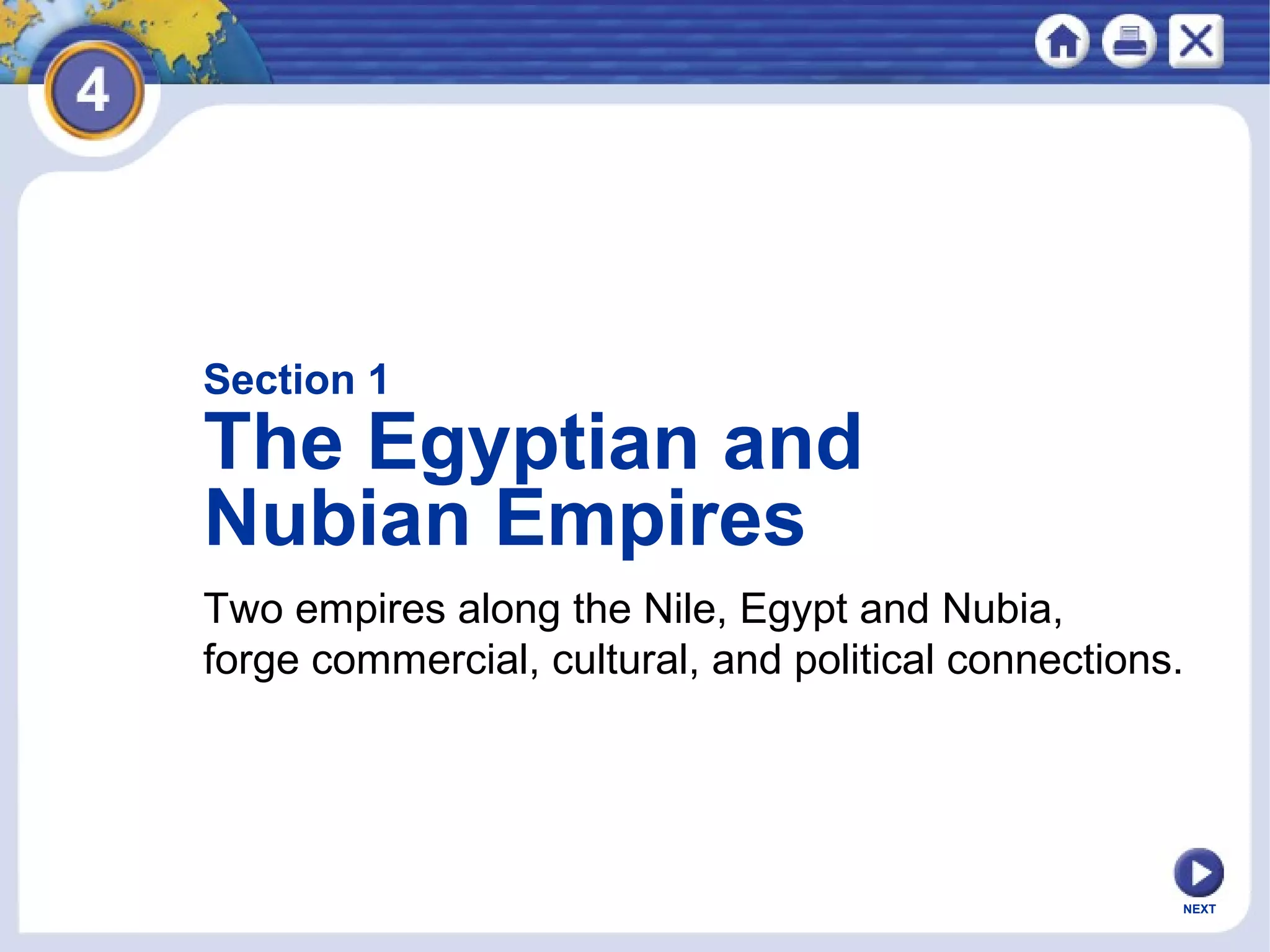 NEXT
Section 1
The Egyptian and
Nubian Empires
Two empires along the Nile, Egypt and Nubia,
forge commercial, cultural, and political connections.
 