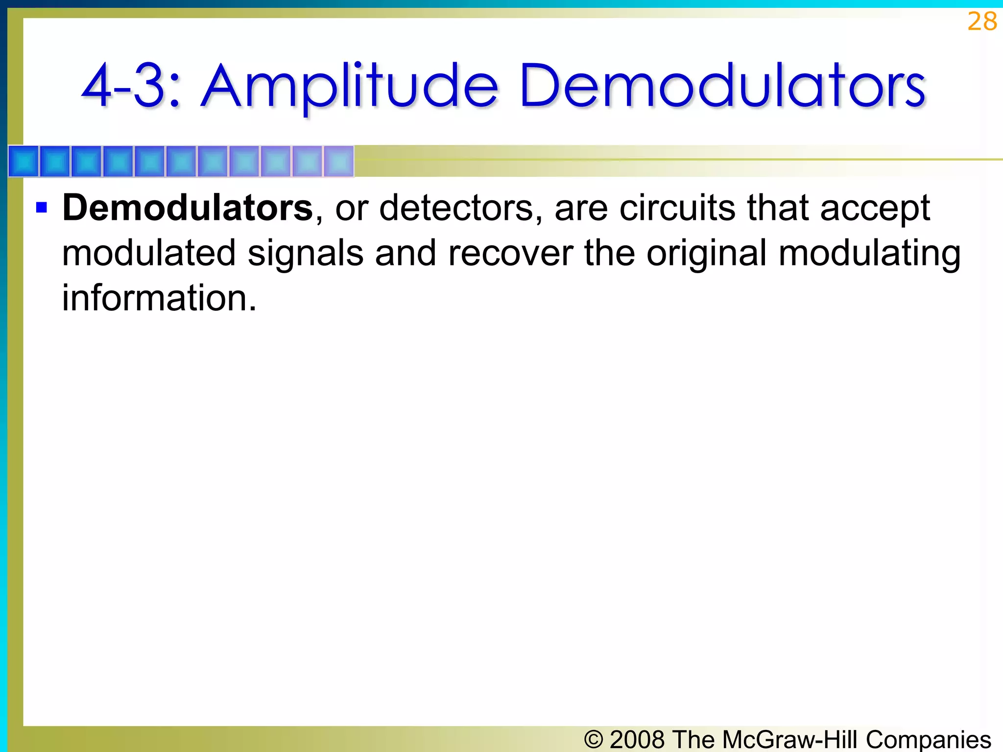 28

4-3: Amplitude Demodulators
 Demodulators, or detectors, are circuits that accept

modulated signals and recover the original modulating
information.

© 2008 The McGraw-Hill Companies

 
