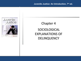 Juvenile Justice: An Introduction, 7th ed. 
Chapter 4 
SOCIOLOGICAL 
EXPLANATIONS OF 
DELINQUENCY 
 