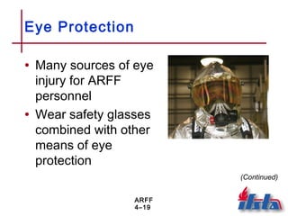 ARFF
4–19
Eye Protection
• Many sources of eye
injury for ARFF
personnel
• Wear safety glasses
combined with other
means of eye
protection
(Continued)
 