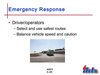 ARFF
4–26
Emergency Response
• Driver/operators
– Select and use safest routes
– Balance vehicle speed and caution
 