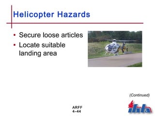 ARFF
4–44
Helicopter Hazards
• Secure loose articles
• Locate suitable
landing area
(Continued)
 