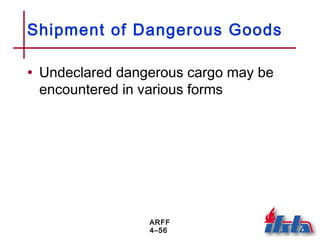 ARFF
4–56
Shipment of Dangerous Goods
• Undeclared dangerous cargo may be
encountered in various forms
 