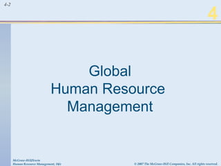 4-2
4
Global
Human Resource
Management
McGraw-Hill/Irwin
Human Resource Management, 10/e © 2007 The McGraw-Hill Companies, Inc. All rights reserved.
 