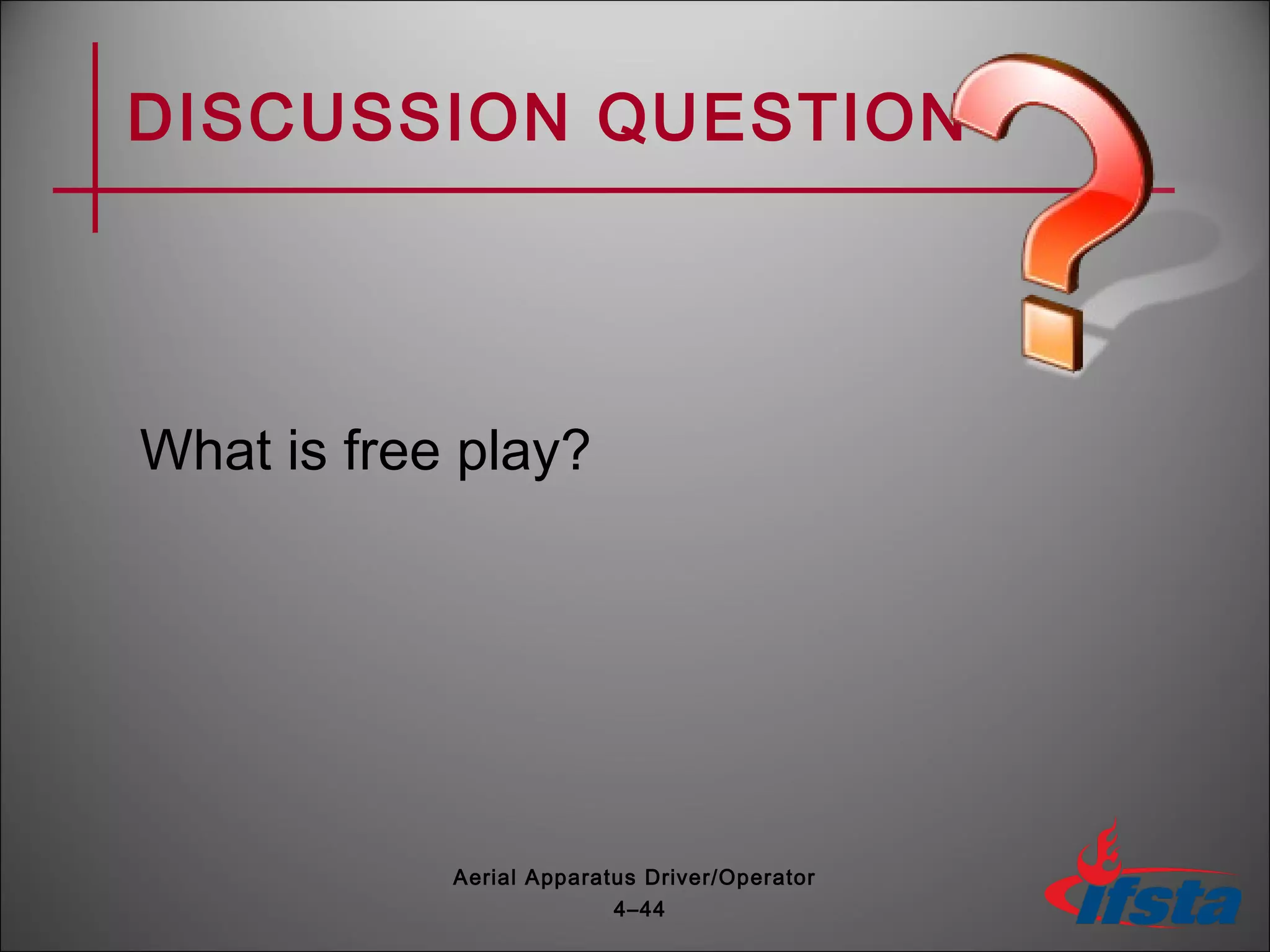 DISCUSSION QUESTION
What is free play?
4–44
Aerial Apparatus Driver/Operator
 