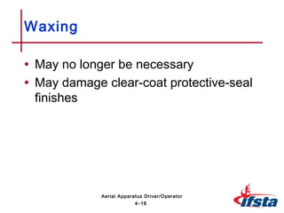 • May no longer be necessary
• May damage clear-coat protective-seal
finishes
Waxing
4–18
Aerial Apparatus Driver/Operator
 