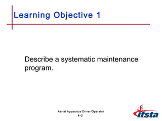 Learning Objective 1
Describe a systematic maintenance
program.
4–2
Aerial Apparatus Driver/Operator
 