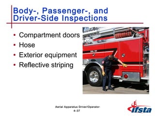 • Compartment doors
• Hose
• Exterior equipment
• Reflective striping
Body-, Passenger-, and
Driver-Side Inspections
4–37
Aerial Apparatus Driver/Operator
 