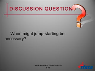 DISCUSSION QUESTION
When might jump-starting be
necessary?
4–63
Aerial Apparatus Driver/Operator
 