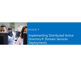 Module 4
Implementing Distributed Active
Directory® Domain Services
Deployments
 