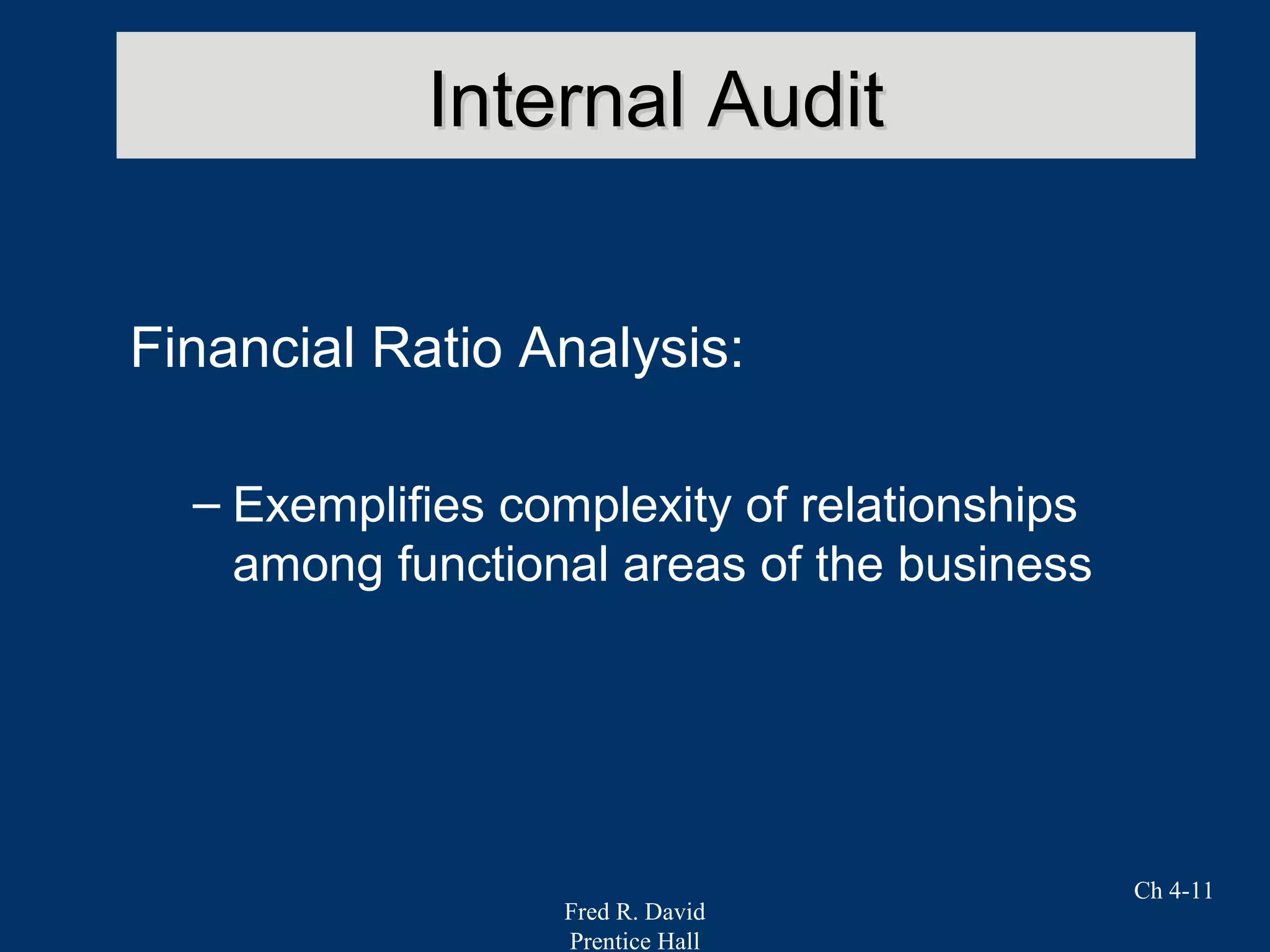 Fred R. David
Prentice Hall
Ch 4-11
Internal AuditInternal Audit
Financial Ratio Analysis:
– Exemplifies complexity of relationships
among functional areas of the business
 