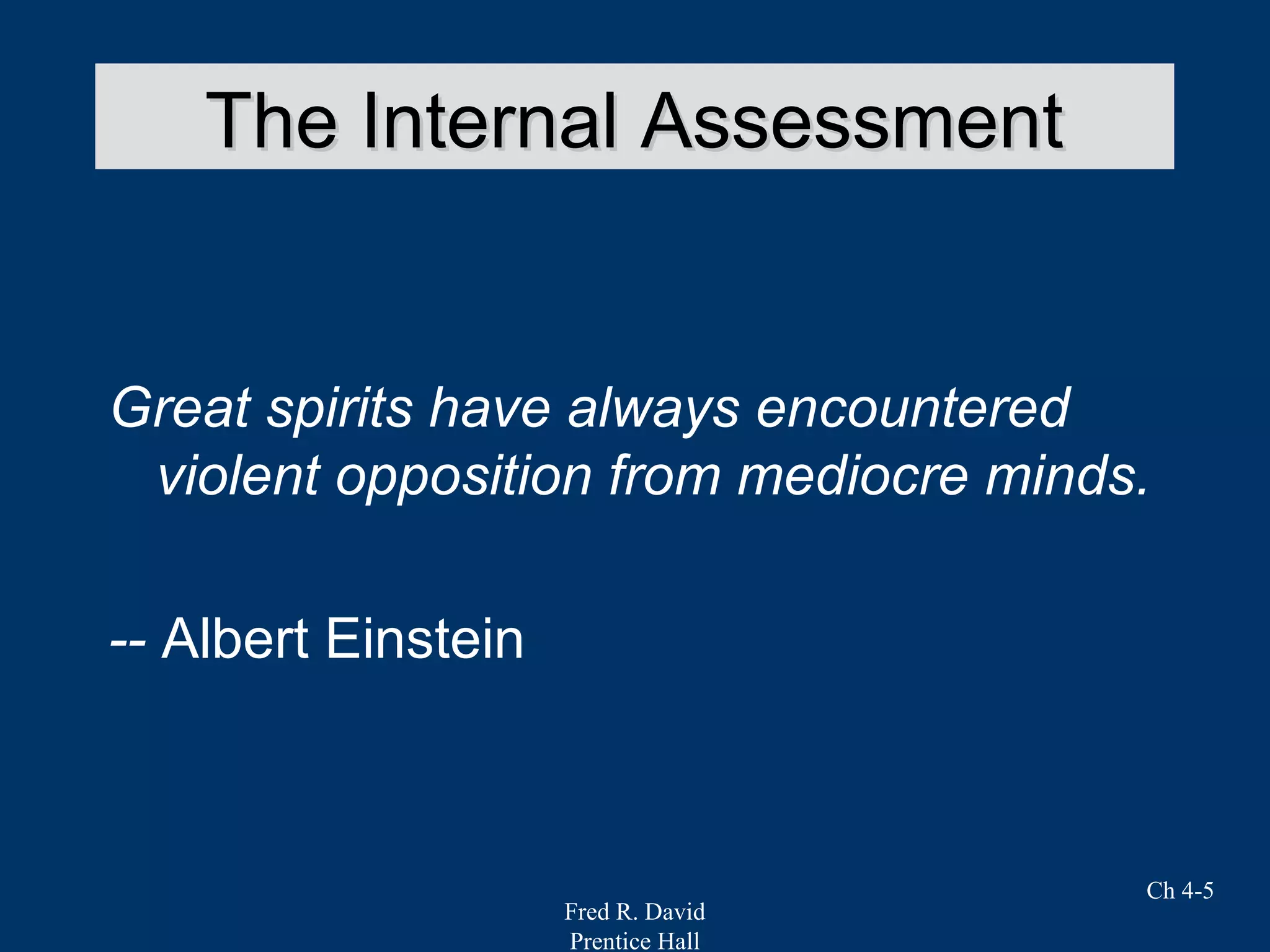 Fred R. David
Prentice Hall
Ch 4-5
The Internal AssessmentThe Internal Assessment
Great spirits have always encountered
violent opposition from mediocre minds.
-- Albert Einstein
 