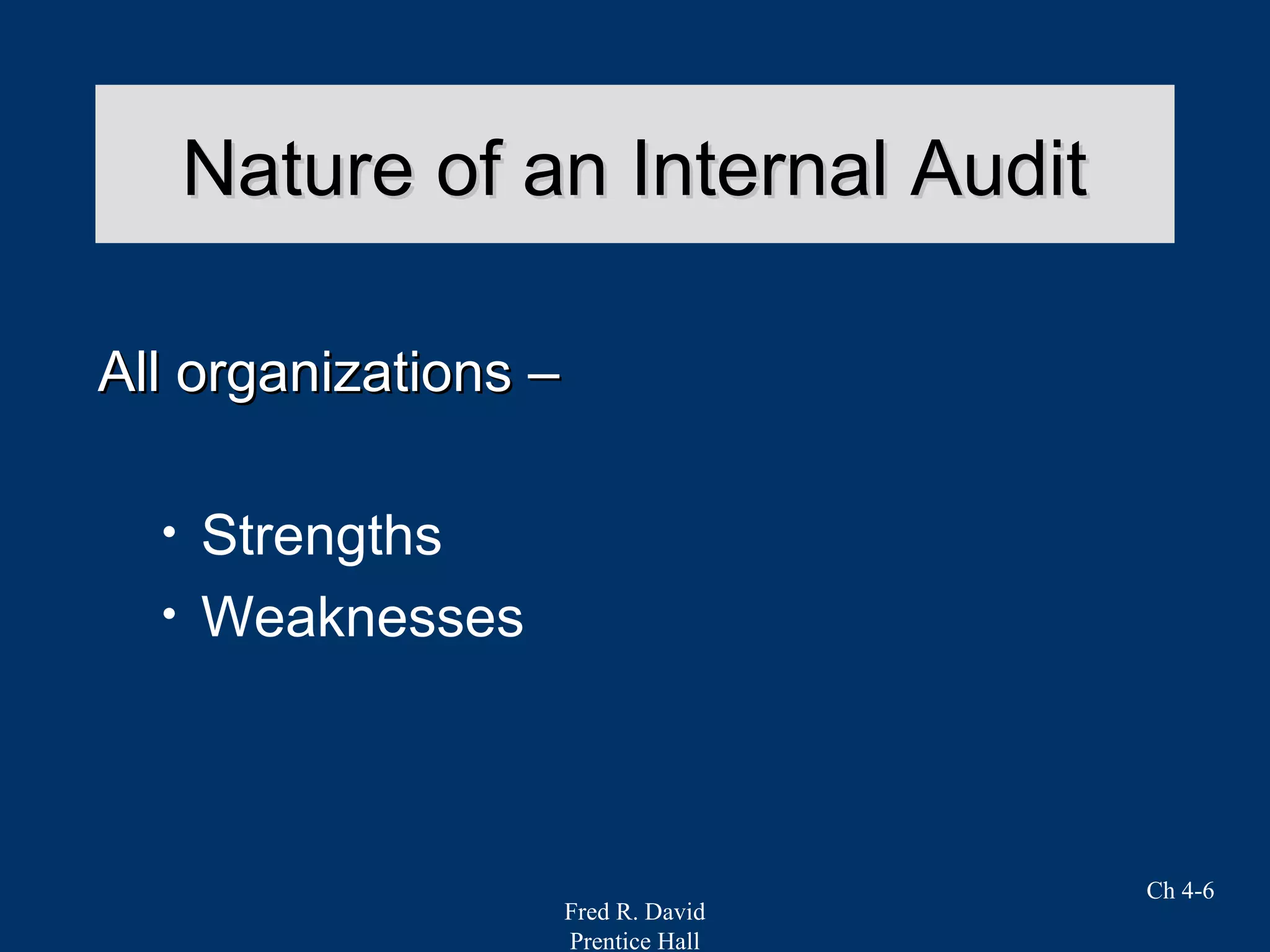 Fred R. David
Prentice Hall
Ch 4-6
Nature of an Internal AuditNature of an Internal Audit
All organizations –All organizations –
• Strengths
• Weaknesses
 