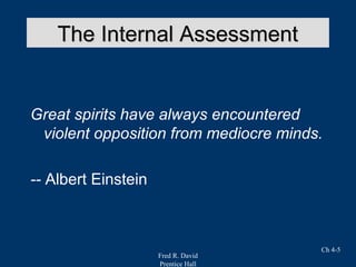 Fred R. David
Prentice Hall
Ch 4-5
The Internal AssessmentThe Internal Assessment
Great spirits have always encountered
violent opposition from mediocre minds.
-- Albert Einstein
 