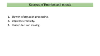 Sources of Emotion and moods
1. Slower information processing.
2. Decrease creativity.
3. Hinder decision making.
 
