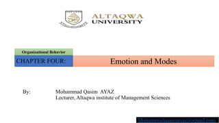 Emotion and Modes
Organizational Behavior
CHAPTER FOUR:
By: Mohammad Qasim AYAZ
Lecturer, Altaqwa institute of Management Sciences
Mohammadqasimayaz@gmail.com
 