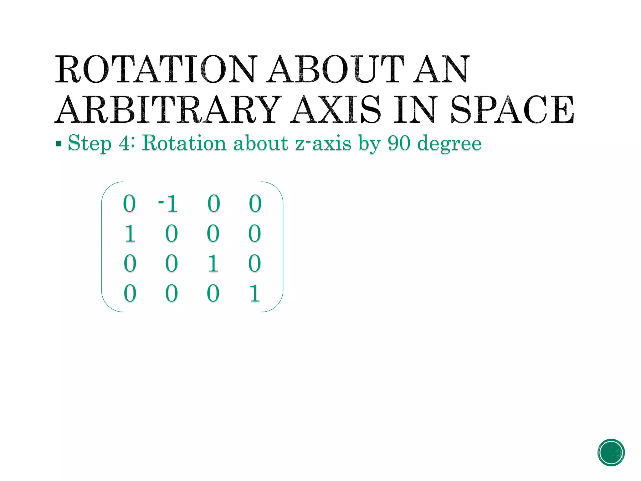  Step 4: Rotation about z-axis by 90 degree
0 -1 0 0
1 0 0 0
0 0 1 0
0 0 0 1
 