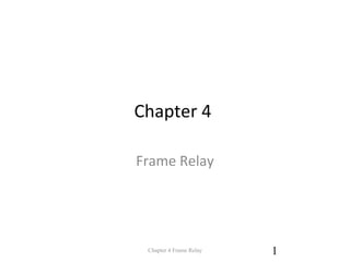 Chapter 4
Frame Relay
Chapter 4 Frame Relay 1
 
