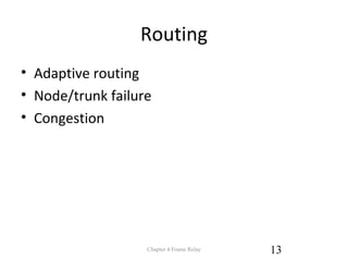 Routing
• Adaptive routing
• Node/trunk failure
• Congestion
Chapter 4 Frame Relay 13
 