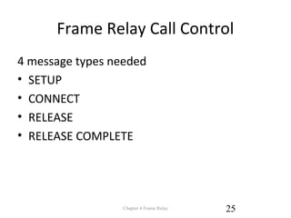 Frame Relay Call Control
4 message types needed
• SETUP
• CONNECT
• RELEASE
• RELEASE COMPLETE
Chapter 4 Frame Relay 25
 