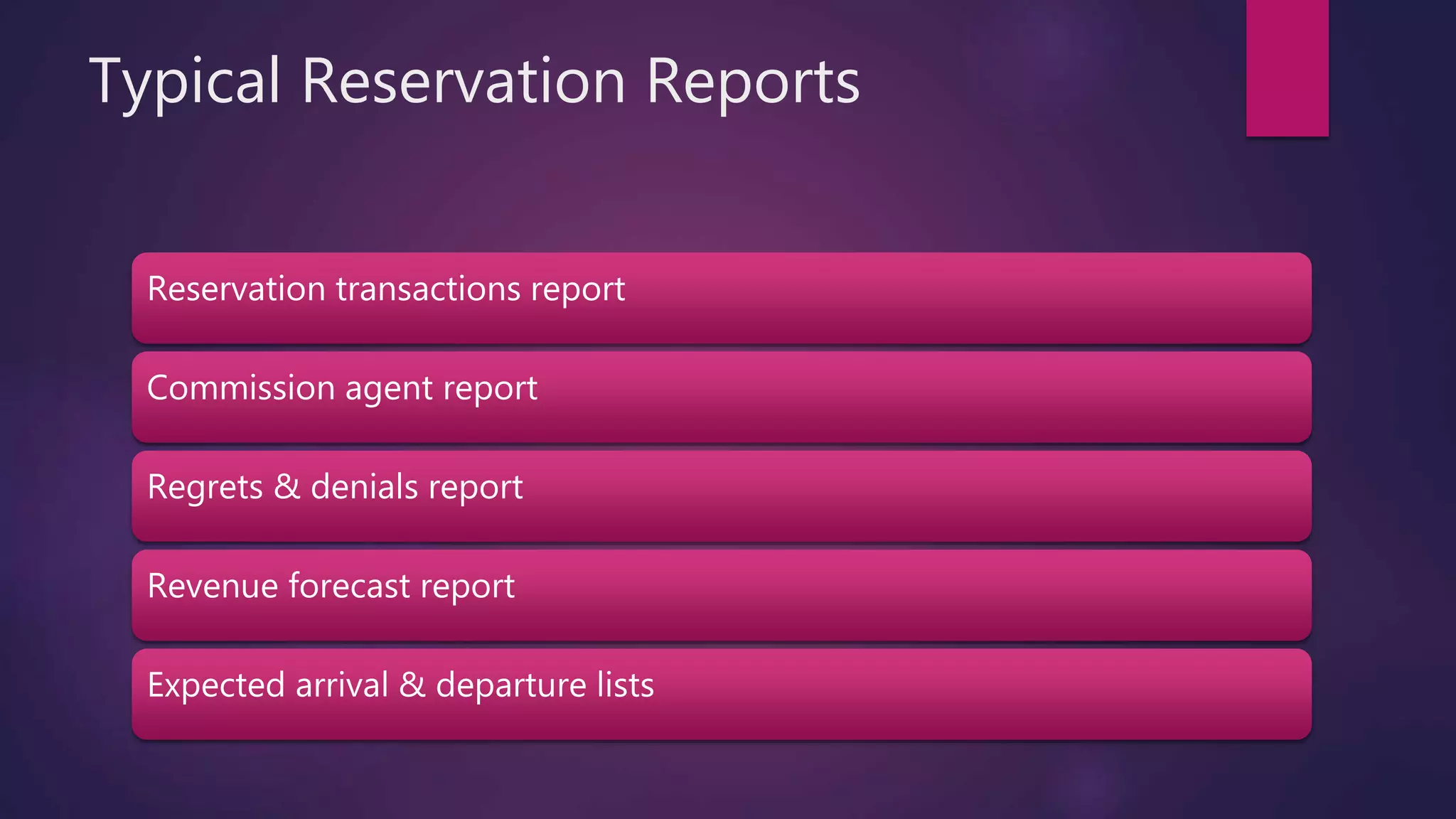Typical Reservation Reports
Reservation transactions report
Commission agent report
Regrets & denials report
Revenue forecast report
Expected arrival & departure lists
 