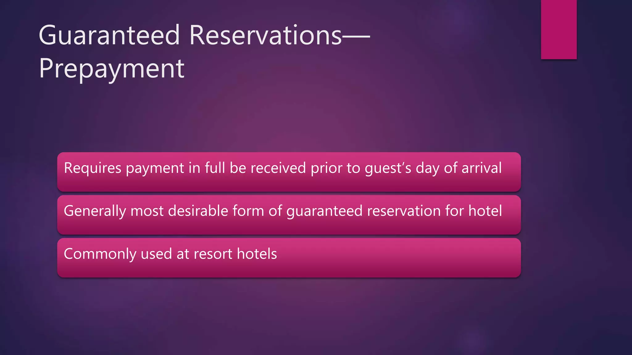 Guaranteed Reservations—
Prepayment
Requires payment in full be received prior to guest’s day of arrival
Generally most desirable form of guaranteed reservation for hotel
Commonly used at resort hotels
 