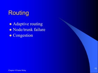 Chapter 4 Frame Relay
13
Routing
 Adaptive routing
 Node/trunk failure
 Congestion
 