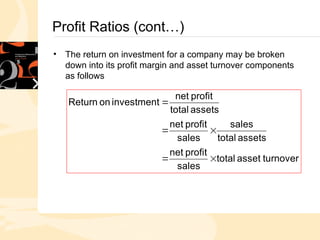 Profit Ratios (cont…)
• The return on investment for a company may be broken
down into its profit margin and asset turnover components
as follows
turnover
asset
total
sales
profit
net
assets
total
sales
sales
profit
net
assets
total
profit
net
investment
on
Return





 