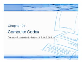 Computer Fundamentals: Pradeep K. Sinha & Priti SinhaComputer Fundamentals: Pradeep K. Sinha & Priti Sinha
Slide 1/30Chapter 4: Computer CodesRef. Page
 