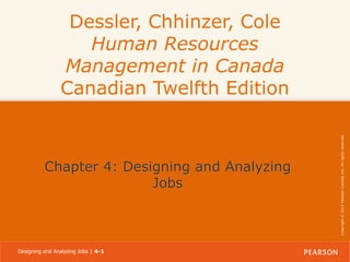 Chapter 4: Designing and Analyzing
Jobs

Designing and Analyzing Jobs | 4-1

Copyright © 2014 Pearson Canada Inc. All rights reserved.

Dessler, Chhinzer, Cole
Human Resources
Management in Canada
Canadian Twelfth Edition

 