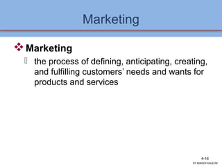 Marketing
Marketing
 the process of defining, anticipating, creating,
and fulfilling customers’ needs and wants for
products and services
4-16
BY:MADDY.KALEEM
 