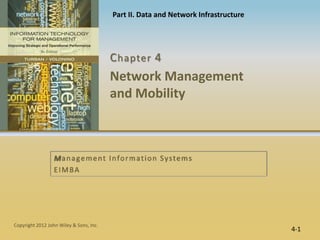 Part II. Data and Network Infrastructure




                                         C hapter 4
                                         Network Management
                                         and Mobility



                  M a n a g e m e n t I n fo r m a t i o n S y s te m s
                  EIMBA




Copyright 2012 John Wiley & Sons, Inc.
                                                                                    4-1
 