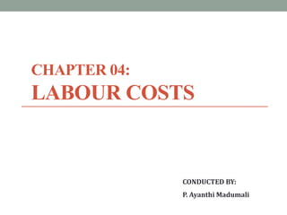 CHAPTER 04:
LABOUR COSTS
CONDUCTED BY:
P. Ayanthi Madumali
 