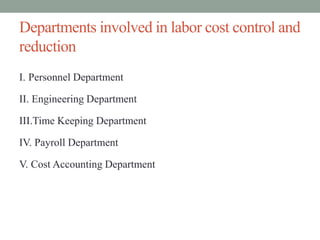 Departments involved in labor cost control and
reduction
I. Personnel Department
II. Engineering Department
III.Time Keeping Department
IV. Payroll Department
V. Cost Accounting Department
 