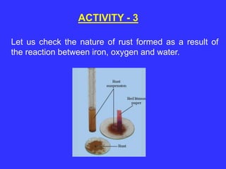 ACTIVITY - 3
Let us check the nature of rust formed as a result of
the reaction between iron, oxygen and water.
 