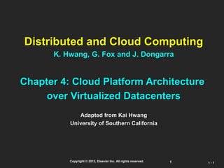 11Copyright © 2012, Elsevier Inc. All rights reserved.
1 -1 - 11
Distributed and Cloud ComputingDistributed and Cloud Computing
K. Hwang, G. Fox and J. DongarraK. Hwang, G. Fox and J. Dongarra
Chapter 4: Cloud Platform ArchitectureChapter 4: Cloud Platform Architecture
over Virtualized Datacentersover Virtualized Datacenters
Adapted from Kai HwangAdapted from Kai Hwang
University of Southern CaliforniaUniversity of Southern California
 